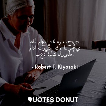  كل ماعليك هو تحديد ماذا تريد، ثم السعي بعد ذلك لنيله.... - Robert T. Kiyosaki - Quotes Donut