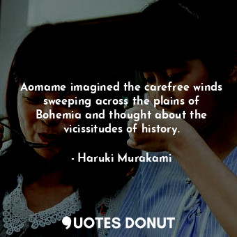 Aomame imagined the carefree winds sweeping across the plains of Bohemia and thought about the vicissitudes of history.