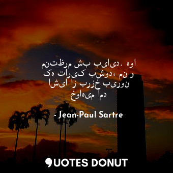  منتظرم شب بیاید. هوا که تاریک بشود، من و اشیا از برزخ بیرون خواهیم آمد... - Jean-Paul Sartre - Quotes Donut