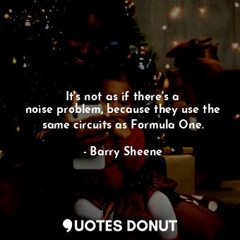  It&#39;s not as if there&#39;s a noise problem, because they use the same circui... - Barry Sheene - Quotes Donut