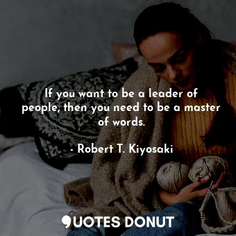 If you want to be a leader of people, then you need to be a master of words.