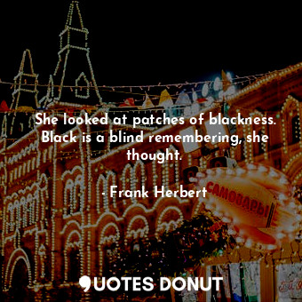  She looked at patches of blackness. Black is a blind remembering, she thought.... - Frank Herbert - Quotes Donut