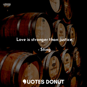  Love is stronger than justice.... - Sting - Quotes Donut