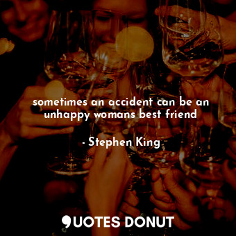  sometimes an accident can be an unhappy womans best friend... - Stephen King - Quotes Donut