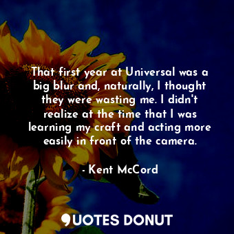  That first year at Universal was a big blur and, naturally, I thought they were ... - Kent McCord - Quotes Donut