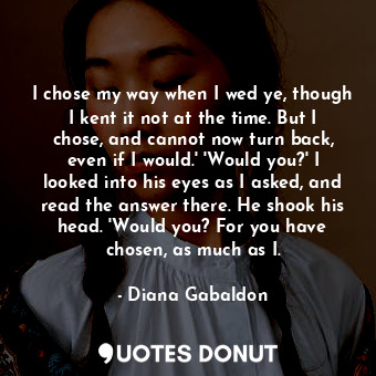  I chose my way when I wed ye, though I kent it not at the time. But I chose, and... - Diana Gabaldon - Quotes Donut