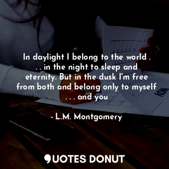  In daylight I belong to the world . . . in the night to sleep and eternity. But ... - L.M. Montgomery - Quotes Donut