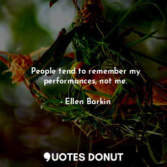  People tend to remember my performances, not me.... - Ellen Barkin - Quotes Donut