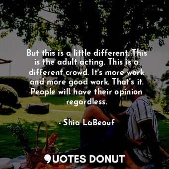  But this is a little different. This is the adult acting. This is a different cr... - Shia LaBeouf - Quotes Donut