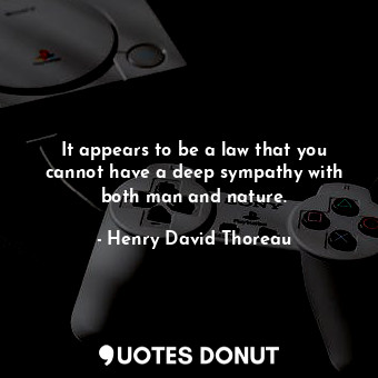  It appears to be a law that you cannot have a deep sympathy with both man and na... - Henry David Thoreau - Quotes Donut