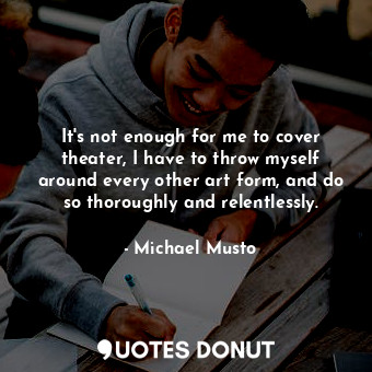  It&#39;s not enough for me to cover theater, I have to throw myself around every... - Michael Musto - Quotes Donut