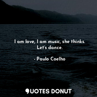  I am love, I am music, she thinks. Let’s dance.... - Paulo Coelho - Quotes Donut