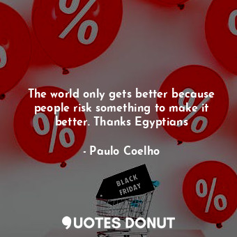  The world only gets better because people risk something to make it better. Than... - Paulo Coelho - Quotes Donut
