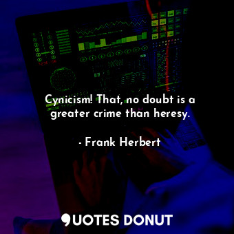  Cynicism! That, no doubt is a greater crime than heresy.... - Frank Herbert - Quotes Donut