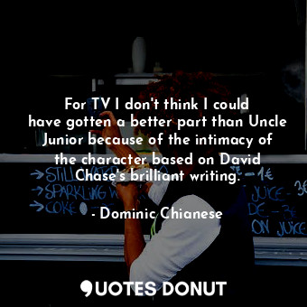  For TV I don&#39;t think I could have gotten a better part than Uncle Junior bec... - Dominic Chianese - Quotes Donut