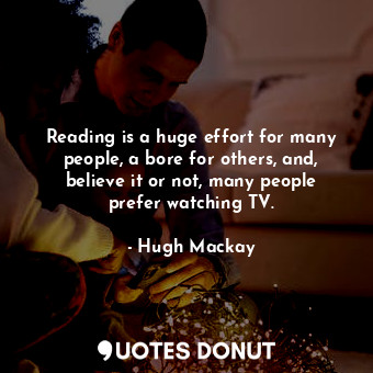  Reading is a huge effort for many people, a bore for others, and, believe it or ... - Hugh Mackay - Quotes Donut
