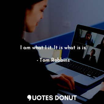  I am what I it. It is what is is.... - Tom Robbins - Quotes Donut