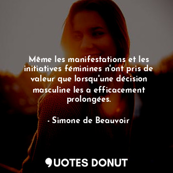  Même les manifestations et les initiatives féminines n'ont pris de valeur que lo... - Simone de Beauvoir - Quotes Donut