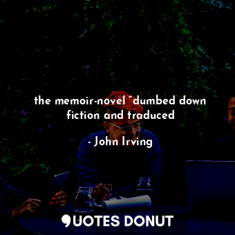  the memoir-novel “dumbed down fiction and traduced... - John Irving - Quotes Donut