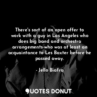  There&#39;s sort of an open offer to work with a guy in Los Angeles who does big... - Jello Biafra - Quotes Donut