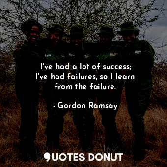  I&#39;ve had a lot of success; I&#39;ve had failures, so I learn from the failur... - Gordon Ramsay - Quotes Donut