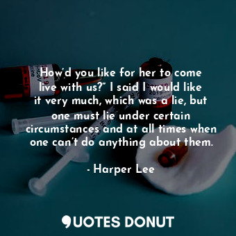  How’d you like for her to come live with us?” I said I would like it very much, ... - Harper Lee - Quotes Donut