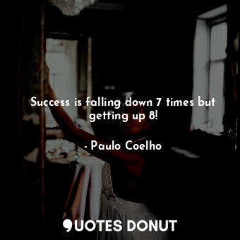 Success is falling down 7 times but getting up 8!