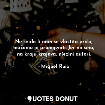  Ne sviđa li nam se vlastita priča, možemo je promijeniti. Jer mi smo, na kraju k... - Miguel Ruiz - Quotes Donut