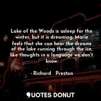  Lake of the Woods is asleep for the winter, but it is dreaming. Marie feels that... - Richard   Preston - Quotes Donut