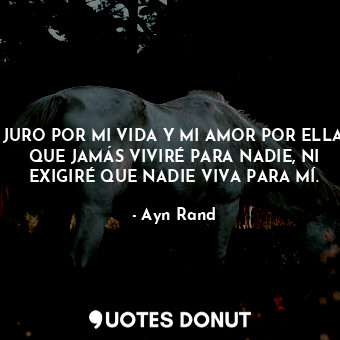  JURO POR MI VIDA Y MI AMOR POR ELLA, QUE JAMÁS VIVIRÉ PARA NADIE, NI EXIGIRÉ QUE... - Ayn Rand - Quotes Donut