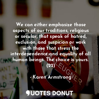 We can either emphasize those aspects of our traditions, religious or secular, t... - Karen Armstrong - Quotes Donut