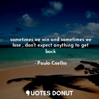  sometimes we win and sometimes we lose , don't expect anything to get back... - Paulo Coelho - Quotes Donut