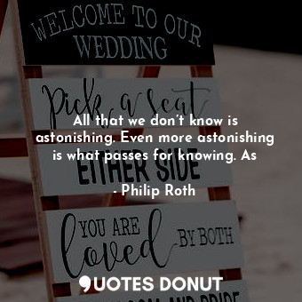  All that we don’t know is astonishing. Even more astonishing is what passes for ... - Philip Roth - Quotes Donut