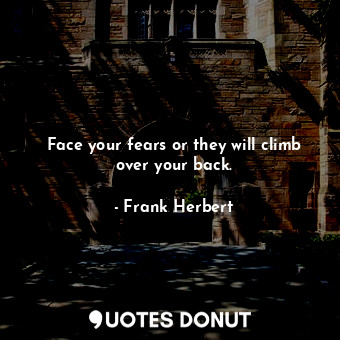  Face your fears or they will climb over your back.... - Frank Herbert - Quotes Donut
