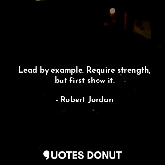 Lead by example. Require strength, but first show it.