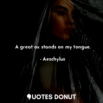  A great ox stands on my tongue.... - Aeschylus - Quotes Donut