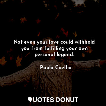 Not even your love could withhold you from fulfilling your own personal legend.... - Paulo Coelho - Quotes Donut