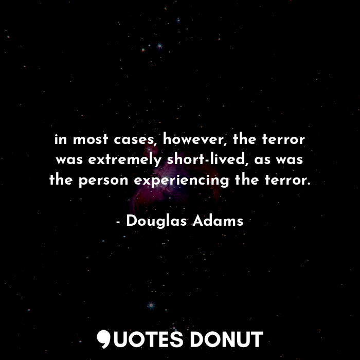 in most cases, however, the terror was extremely short-lived, as was the person experiencing the terror.