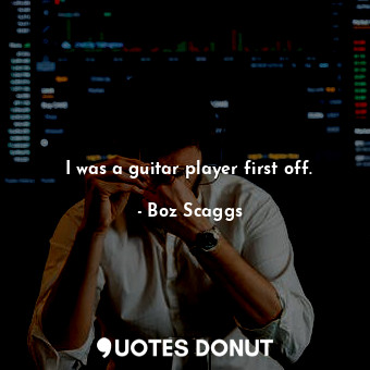  I was a guitar player first off.... - Boz Scaggs - Quotes Donut