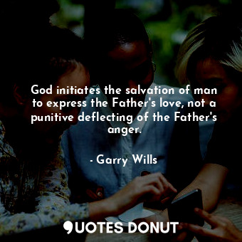  God initiates the salvation of man to express the Father's love, not a punitive ... - Garry Wills - Quotes Donut