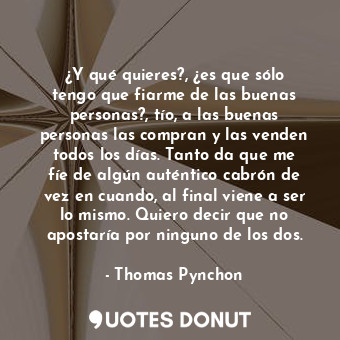  ¿Y qué quieres?, ¿es que sólo tengo que fiarme de las buenas personas?, tío, a l... - Thomas Pynchon - Quotes Donut