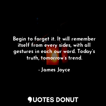  Begin to forget it. It will remember itself from every sides, with all gestures ... - James Joyce - Quotes Donut