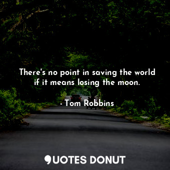  There's no point in saving the world if it means losing the moon.... - Tom Robbins - Quotes Donut