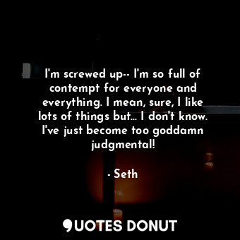  I'm screwed up-- I'm so full of contempt for everyone and everything. I mean, su... - Seth - Quotes Donut