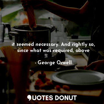  it seemed necessary. And rightly so, since what was required, above... - George Orwell - Quotes Donut