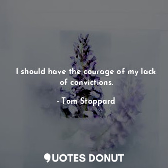  I should have the courage of my lack of convictions.... - Tom Stoppard - Quotes Donut