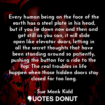  Every human being on the face of the earth has a steel plate in his head, but if... - Sue Monk Kidd - Quotes Donut