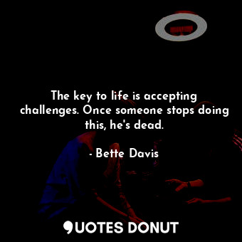  The key to life is accepting challenges. Once someone stops doing this, he&#39;s... - Bette Davis - Quotes Donut