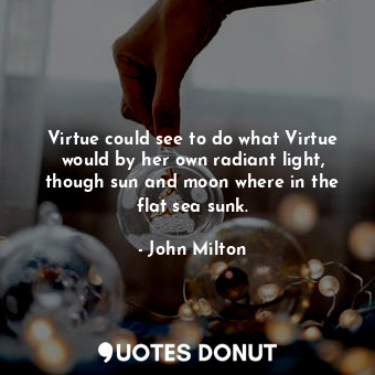  Virtue could see to do what Virtue would by her own radiant light, though sun an... - John Milton - Quotes Donut