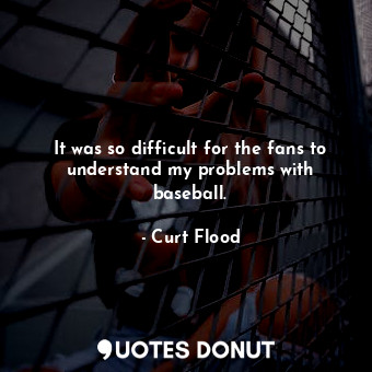  It was so difficult for the fans to understand my problems with baseball.... - Curt Flood - Quotes Donut